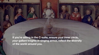 If you’re sitting in the C-suite, ensure your inner circle,
your gallant knights in singing armor, reflect the diversity
o...