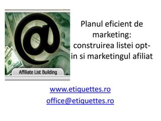 Planuleficient de marketing: construirealisteiopt-in si marketingulafiliat www.etiquettes.ro office@etiquettes.ro 