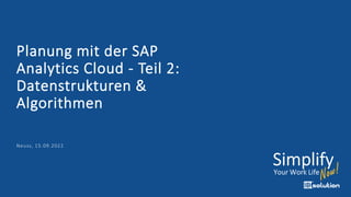 Planung mit der SAP
Analytics Cloud - Teil 2:
Datenstrukturen &
Algorithmen
Neuss, 15.09.2022
 