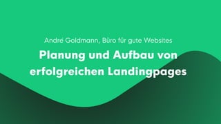 André Goldmann, Büro für gute Websites
Planung und Aufbau von
erfolgreichen Landingpages
 