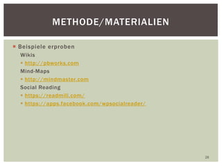  Beispiele erproben
Wikis
 http://pbworks.com
Mind-Maps
 http://mindmaster.com
Social Reading
 https://readmill.com/
 https://apps.facebook.com/wpsocialreader/
28
METHODE/MATERIALIEN
 