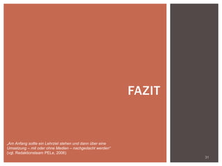 31
FAZIT
„Am Anfang sollte ein Lehrziel stehen und dann über eine
Umsetzung – mit oder ohne Medien – nachgedacht werden“
(vgl. Redaktionsteam PELe, 2006)
 