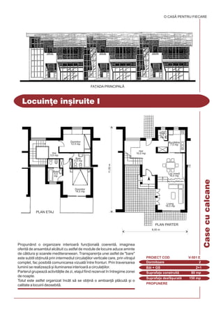 PROPUNERE
Locuin]e #n[iruite I
O CASÃ PENTRU FIECARE
FA}ADA PRINCIPALÅ
Dormitoare 2
PROIECT COD V-501 E
Bi + GS 2+1
Suprafa]a construit 80 mp
Suprafa]a desf[urat 150 mp
PLAN ETAJ
PLAN PARTER
8,50 m
11,50m
Living
16,0 mp
Loc mas
16,0 mp
Hol
10,0 mp
Dormitor
14,5 mp
Dormitor
12,5 mp
Hol
3,0 mp
Baie
5,0
mp
Baie
5,0 mp
Buctrie
7,0 mp
G.S.
2,3
mp
Propunând o organizare interioar func]ional coerent, imaginea
oferit de ansamblul alctuit cu astfel de module de locuire aduce aminte
de cldura [i soarele mediteraneean. Transparen]a unei astfel de "bare"
este subtil ob]inut prin intermediul circula]iilor verticale care, prin vitrajul
complet, fac posibil comunicarea vizual `ntre fronturi. Prin traversarea
luminii se realizeaz [i iluminarea interioar a circula]iilor.
Parterul grupeaz activit]ile de zi, etajul fiind rezervat `n `ntregime zonei
de noapte.
Totul este astfel organizat `ncât s se ob]in o ambian] plcut [i o
calitate a locuirii deosebit.
Casecucalcane
 