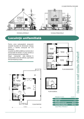 COD PRE} PROIECT C
Casecumaimulteniveluri
Pentru zona subcarpatic, propunem
aceast locuin] de dimensiuni reduse
pentru o familie compus din 4-5
persoane.
La parter se afl buctria [i camera de zi
`nconjurat de teras, un grup sanitar [i
holul cu terasa de acces spre etaj.
Etajul mansardat este destinat `n
exclusivitate zonei de odihn, cuprinzând
trei dormitoare [i o baie.
Locuin] unifamilial
O CASÃ PENTRU FIECARE
Dormitoare 3
PROIECT COD O-301 P
Bi + GS 1+1
Suprafa]a construit 98 mp
Suprafa]a desf[urat 184 mp
FA}ADA PRINCIPALÅFA}ADA LATERALÅ
PLAN MANSARDÅ
PLAN SUBSOL
11,00 m
10,00m
PLAN PARTER
Living
26,6 mp
Hol
14,7 mp
GS
2,7 mp
Buctrie
11,5 mp Hol
18,0 mp
Box
2,9 mp
Baie
3,6 mp
Deb.
2,3 mp
Hol
13,8 mp
Dormitor
9,9 mp
Dormitor
12,8 mp
Dormitor
13,3 mp
 