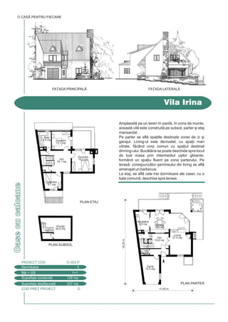 COD PRE} PROIECT D
Casecucalcane
Amplasat pe un teren `n pant, `n zona de munte,
aceast vil este construit pe subsol, parter [i etaj
mansardat.
Pe parter se afl spa]iile destinate zonei de zi [i
garajul. Living-ul este denivelat, cu spa]ii mari
vitrate, fcând corp comun cu spa]iul destinat
dinning-ului. Buctria se poate deschide spre locul
de luat masa prin intermediul u[ilor glisante,
formând un spa]iu fluent pe zona parterului. Pe
teras, corespunztor [emineului din living se afl
amenajat un barbecue.
La etaj, se afl cele trei dormitoare ale casei, cu o
baie comun, deschise spre terase.
Vila Irina
O CASÃ PENTRU FIECARE
Dormitoare 3
PROIECT COD O-303 P
Bi + GS 1+1
Suprafa]a construit 129 mp
Suprafa]a desf[urat 237 mp
FA}ADA PRINCIPALÅ FA}ADA LATERALÅ
16,25m
11,50 m
PLAN ETAJ
PLAN PARTER
PLAN SUBSOL
Dinning
14,0 mp
Living
27,5 mpHol
15,6 mp
GS
2,0
Buctrie
9,9 mp
Garaj
15,5 mp
Pivni]
20,9 mp
Baie
9,4 mp Dormitor
12,7 mp
Dormitor
9,7 mp
Dormitor
16,0 mpHol
19,1 mp
 