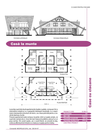 COD PRE} PROIECT E
Comand: NEOPOLIS S.R.L. tel.: 330 04 47
Casecuclacane
Locuin]a cuprinde dou apartamente duplex cuplate, compuse `ntr-o
volumetrie unitar [i cu o [arpant interesant rezolvat, cu o expri-
mare interesant a structurii din lemn, ce o face potrivit pentru o zo-
n de deal sau munte.
Fiecare apartament este compus, la parter, dintr-un spa]iu amplu, ce
cuprinde camera de zi, locul de luat masa [i buctria, precum [i un
grup sanitar. Din acest spa]iu, pe o scar liber, se accede la etaj,
unde se afl dou dormitoare cu o baie [i un spa]iu pentru hobby.
Cas la munte
O CASÃ PENTRU FIECARE
FA}ADA PRINCIPALÅ
Dormitoare 2/2
PROIECT COD D-304 G
Bi + GS 1+1/1+1
Suprafa]a construit 136 mp
Suprafa]a desf[urat 278 mp
FA}ADA LATERAL|
PLAN ETAJ
19,80 m
PLAN PARTER
9,00m
Living+Dining
42,4 mp
Buctrie Buctrie
Living+Dining
42,4 mp
G.S.
4,2 mp
G.S.
4,2 mp
Hol
3,8 mp
Hol
3,8 mp
Baie
8,4 mp Baie
8,4 mp
Gol peste
living
32,3 mp
Gol peste
living
32,3 mp
Hobby
Dormitor
12,1 mp
Dormitor
12,1 mp
Dormitor
9,4 mp
Dormitor
9,4 mp
Hobby
 