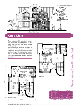 COD PRE} PROIECT C
Comand: NEOPOLIS S.R.L. tel.: 330 04 47
CasecumaimulteniveluriCasecumaimulteniveluri
Tratat fie ca o cas de vacan], fie ca locu-
in] individual, proiectul propus se pre-
teaz ideal cerin]elor unei familii formate
din 3 - 4 persoane.
Integrarea `ntr-un sit plantat abundent, a-
duce un plus de valoare volumetriei casei
prezentate, tenta modernist a tratrii fa-
]adelor precum [i zonarea strict func]io-
nal a partiului constituind elementele
principale care au stat la baza elaborrii
proiectului.
Casa Lidia
Dormitoare 3
PROIECT COD C-201 U
Bi + GS 1+2
Suprafa]a construit 98mp
Suprafa]a desf[urat 194 mp
Dormitor
22,3 mp
O CASÃ PENTRU FIECARE
FA}ADA PRINCIPAL|
9,40 m
PLAN PARTER
11,50m
G.S.
3,4 mp
Buctrie+Dining
18,3 mp
Debara
Cmar
4,0 mp
Vestibul
3,8 mp
Living
23,5 mp
Hol
12,7 mp
Dormitor
16,5 mp
Dormitor
15,0 mp
Dormitor
13,5 mp
Baie
5,7 mp
Baie
4,2
mp
Hol
12,5 mp
PLAN ETAJ
 
