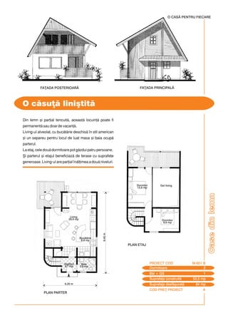 COD PRE} PROIECT A
Casedinlemn
Din lemn [i par]ial tencuit, aceast locuin] poate fi
permanent sau doar de vacan].
Living-ul alveolat, cu buctrie deschis `n stil american
[i un separeu pentru locul de luat masa [i baia ocup
parterul.
La etaj, cele dou dormitoare pot gzdui patru persoane.
{i parterul [i etajul beneficiaz de terase cu suprafe]e
generoase. Living-ul are par]ial `nl]imea a dou niveluri.
O csu] lini[tit
FA}ADA POSTERIOAR$ FA}ADA PRINCIPAL$
6,20 m
9,40m
Dormitoare 2
PROIECT COD M-601 B
Bi + GS 1
Suprafa]a construit 53,5 mp
Suprafa]a desf[urat 84 mp
PLAN PARTER
O CASÃ PENTRU FIECARE
PLAN ETAJ
Baie
3,6 mp
Vestibul
2,7 mp
Buctrie
8,8 mp
Living
29,9 mp
Dormitor
12,6 mp
Dormitor
9,8 mp
Gol living
 