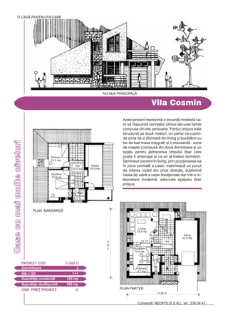 COD PRE} PROIECT C
Casecumaimulteniveluri
Dormitoare 2
PROIECT COD C-202 U
Bi + GS 1+1
Suprafa]a construit 120 mp
Suprafa]a desf[urat 195 mp
Vila Cosmin
Comand: NEOPOLIS S.R.L. tel.: 330 04 47
Acest proiect reprezint o locuin] modest ca-
re s rspund cerin]elor zilnice ale unei familii
compuse din trei persoane. Partiul propus este
structurat pe dou niveluri, un parter ce cuprin-
de zona de zi (format din living [i buctrie cu
loc de luat masa integrat) [i o mansard - zona
de noapte (compus din dou dormitoare [i un
spa]iu pentru petrecerea timpului liber care
poate fi amenajat [i ca un al treilea dormitor).
{emineul prezent `n living, prin pozi]ionarea sa
`n zona central a casei, marcheaz un punct
de interes vizibil din orice direc]ie, subliniind
ideea de vatr a casei tradi]ionale dar `ntr-o in-
terpretare modern, adecvat spa]iului liber
propus.
FA}ADA PRINCIPAL|
O CASÃ PENTRU FIECARE
Dormitor
14,2 mp
Hobby
20,8 mp
Baie
4,5 mp
Dormitor
14,8 mp
PLAN MANSARD|
Hol
10,0 mp
11,40 m
11,10m
Living
24,0 mp
Buctrie
10,4 mp
Cmar
5,7 mp
Garaj
22,5 mp
G.S.
3,1
mp
PLAN PARTER
Hol
10,5 mp
 