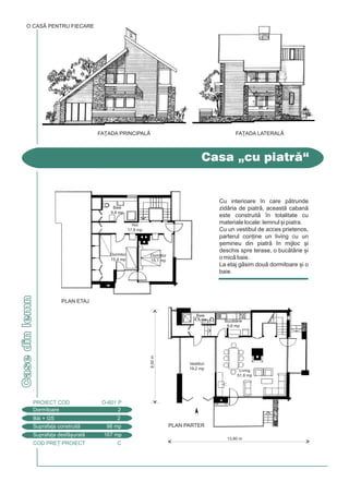 COD PRE} PROIECT C
Casedinlemn
Casa „cu piatr“
Dormitoare 2
PROIECT COD O-601 P
Bi + GS 2
Suprafa]a construit 98 mp
Suprafa]a desf[urat 167 mp
O CASÃ PENTRU FIECARE
PLAN ETAJ
9,00m
Dormitor
15,1 mp
Dormitor
15,4 mp
Baie
9,8 mp
Hol
17,8 mp
FA}ADA PRINCIPALÅ FA}ADA LATERALÅ
PLAN PARTER
13,80 m
Baie
4,3 mp Buctrie
8,6 mp
Living
51,8 mp
Vestibul
19,2 mp
Cu interioare `n care ptrunde
zidria de piatr, aceast caban
este construit `n totalitate cu
materiale locale: lemnul [i piatra.
Cu un vestibul de acces prietenos,
parterul con]ine un living cu un
[emineu din piatr `n mijloc [i
deschis spre terase, o buctrie [i
o mic baie.
La etaj gsim dou dormitoare [i o
baie.
 