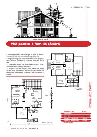 PROPUNERE
Comand: NEOPOLIS S.R.L. tel.: 330 04 47
CasedinlemnCasedinlemn
Vil pentru o familie tânr
Dormitoare 3
PROIECT COD R-610 I
Bi + GS 2+1
Suprafa]a construit 110 mp
Suprafa]a desf[urat 200 mp
Construc]ia poate fi amplasat pe un teren de dimen-
siuni mici [i are un partiu func]ional [i compact.
Living-ul, dining-ul [i buctria formeaz un spa]iu u-
nitar, deschis, cu separa]ii realizate doar prin mobi-
lare.
La nivelul parterului mai este prevzut [i un birou,
amplasat lâng intrarea principal.
La etaj sunt grupate, `n jurul unui hol central, func-
]iunile zonei de noapte: dormitorul matrimonial, cu
dressing [i baie proprie, plus alte dou dormitoare cu
o baie.
O CASÃ PENTRU FIECARE
FA}ADA PRINCIPAL|
13,20 m
PLAN PARTER
14,00m
Buctrie
14,0 mp
Living
24,7 mp
Portic
GS
2,2 mp
Dining
14,0 mp
Birou
12,3 mp
Hol
2,2 mp
Dormitor
12,2 mp
Dormitor
14,0 mp
PLAN ETAJ
Dormitor
14,0 mp Hol
11,2 mp
Dressing
3,0 mp
Baie
3,0 mp
Baie
6,0
mp
Gol living
 