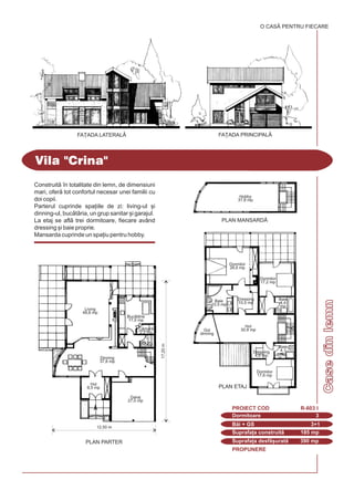 PROPUNERE
Casedinlemn
Vila "Crina"
Dormitoare 3
PROIECT COD R-603 I
Bi + GS 3+1
Suprafa]a construit 185 mp
Suprafa]a desf[urat 390 mp
O CASÃ PENTRU FIECARE
FA}ADA PRINCIPAL|FA}ADA LATERALÅ
Construit `n totalitate din lemn, de dimensiuni
mari, ofer tot confortul necesar unei familii cu
doi copii.
Parterul cuprinde spa]iile de zi: living-ul [i
dinning-ul, buctria, un grup sanitar [i garajul.
La etaj se afl trei dormitoare, fiecare având
dressing [i baie proprie.
Mansarda cuprinde un spa]iu pentru hobby.
17,20m
12,50 m
PLAN PARTER
PLAN ETAJ
PLAN MANSARD|
Garaj
27,0 mp
Dormitor
17,6 mp
Dormitor
17,2 mp
Dormitor
26,6 mp
Baie
10,5 mp
Hol
30,8 mp
Hobby
37,8 mp
Dressing
10,5 mp
Dressing
4,6 mp
Baie
4,1
mp
Baie
4,4
mp
Gol
dinning
Hol
8,5 mp
Dinning
37,8 mp
Living
48,8 mp
Buctrie
17,0 mp
Cmar
2,2 mp
G.S.
2,5
mp
 
