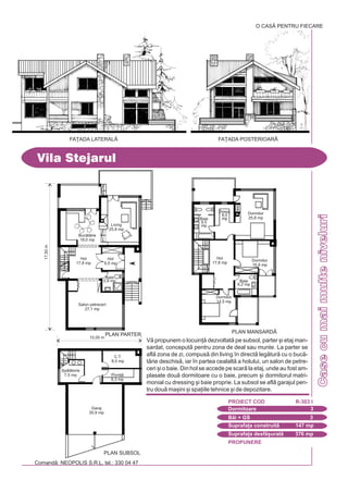 Comand: NEOPOLIS S.R.L. tel.: 330 04 47
CaseCasecumaimulteniveluri
Vila Stejarul
FA}ADA LATERALÅ FA}ADA POSTERIOAR|
V propunem o locuin] dezvoltat pe subsol, parter [i etaj man-
sardat, conceput pentru zona de deal sau munte. La parter se
afl zona de zi, compus din living `n direct legtur cu o buc-
trie deschis, iar `n partea cealalt a holului, un salon de petre-
ceri [i o baie. Din hol se accede pe scar la etaj, unde au fost am-
plasate dou dormitoare cu o baie, precum [i dormitorul matri-
monial cu dressing [i baie proprie. La subsol se afl garajul pen-
tru dou ma[ini [i spa]iile tehnice [i de depozitare.
PROPUNERE
Dormitoare 3
PROIECT COD R-303 I
Bi + GS 3
Suprafa]a construit 147 mp
Suprafa]a desf[urat 376 mp
PLAN MANSARD|
Dormitor
14,5 mp
Baie
6,2 mp
Dormitor
16,8 mp
Hol
17,8 mp
Dormitor
25,8 mpBaie
9,5
mp
Dress.
8,0
mp
Garaj
35,9 mp
Pivni]
6,3 mp
C.T.
8,5 mp
Spltorie
7,5 mp
PLAN SUBSOL
O CASÃ PENTRU FIECARE
Living
25,8 mp
10,00 m
17,50m
Buctrie
18,0 mp
Baie
5,9 mp
Salon petreceri
27,1 mp
Hol
6,5 mp
Hol
17,8 mp
PLAN PARTER
 
