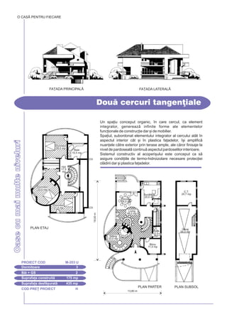 COD PRE} PROIECT H
CasecumaimulteniveluriCasecumaimulteniveluri
Un spa]iu conceput organic, `n care cercul, ca element
integrator, genereaz infinite forme ale elementelor
func]ionale de construc]ie dar [i de mobilier.
Spa]iul, subordonat elementului integrator al cercului atât `n
aspectul interior cât [i `n plastica fa]adelor, `[i amplific
nuan]ele ctre exterior prin terase ample, ale cror finisaje la
nivel de pardoseal continu aspectul pardoselilor interioare.
Sistemul constructiv al acoperi[ului este conceput ca s
asigure condi]iile de termo-hidroizolare necesare protec]iei
cldirii dar [i plastica fa]adelor.
Dou cercuri tangen]iale
O CASÃ PENTRU FIECARE
Dormitoare 3
PROIECT COD M-203 U
Bi + GS 2
Suprafa]a construit 175 mp
Suprafa]a desf[urat 435 mp
PLAN ETAJ
PLAN SUBSOL
FA}ADA PRINCIPALÅ FA}ADA LATERAL|
19,00m
13,80 m
PLAN PARTER
C.T.
24,7 mp
Garaj
54,0 mp
Buctrie
20,0 mp
Dinning
16,0 mp
Living
48,0 mp
Sitting
33,0 mp
Birou
11,5 mp
Baie
3,2
mp
Baie
15,5 mp
Hol
17,5
mp
Dormitor
28,0 mp
Dormitor
33,0 mp
Dormitor
21,5 mp
 