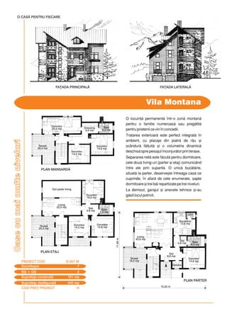 COD PRE} PROIECT H
Casecumaimulteniveluri
O locuin] permanent `ntr-o zon montan
pentru o familie numeroas sau pregtit
pentru prietenii ce vin `n concedii.
Tratarea exterioar este perfect integrat `n
ambient, cu placaje din piatr de râu [i
scândur fl]uit [i o volumetrie dinamic
deschis spre peisajul `nconjurtor prin terase.
Separarea net este fcut pentru dormitoare,
cele dou living-uri (parter [i etaj) comunicând
`ntre ele prin supant. O unic buctrie,
situat la parter, deserve[te `ntreaga cas ce
cuprinde, `n afar de cele enumerate, [apte
dormitoare [i trei bi repartizate pe trei niveluri.
La demisol, garajul [i anexele tehnice [i-au
gsit locul potrivit.
Vila Montana
O CASÃ PENTRU FIECARE
11,95m
Dormitoare 7
PROIECT COD S-301 M
Bi + GS 3
Suprafa]a construit 161 mp
Suprafa]a desf[urat 440 mp
PLAN MANSARDÃ
PLAN ETAJ
FA}ADA PRINCIPAL$ FA}ADA LATERAL$
15,25 m
PLAN PARTER
Living
42,6 mp
Buctrie
13,8 mp
Hol
8,8 mp
Debara
Sas
4,6 mp
Sas
5,8 mp
Cm.
Dormitor
14,6 mp
Baie
6,0 mp
Teras
18,5 mp
Living
22,0 mp
Gol peste living
Dormitor
16,0 mp
Dormitor
14,5 mp
Teras
20,4 mp
Teras
20,4 mp
Dormitor
14,6 mp
Baie
5,2 mp
Dormitor
20,0 mp
Dormitor
14,0 mp
Baie
5,2 mp
Dormitor
14,6 mp
Dressing
5,8 mp
 