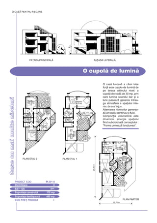 COD PRE} PROIECT I
Casecumaimulteniveluri
O cas luxoas a crei idee
for] este cupola de lumin de
pe terasa ultimului nivel: o
cupol din sticl de 30 mp, prin
care lumina soarelui dar [i a
lunii pulseaz generos `ntrea-
ga atmosfer a spa]iului inte-
rior, de sus `n jos.
Alternarea nivelurilor generea-
z un spa]iu continuu [i fluid.
Compozi]ia volumetric este
dinamic, sinergia spa]iului
fiind subordonat conceptului :
"Forma urmeaz func]iunea".
O cupol de lumin
O CASÃ PENTRU FIECARE
Dormitoare 4
PROIECT COD M-201 U
Bi + GS 4+1
Suprafa]a construit 178 mp
Suprafa]a desf[urat 460 mp
FA}ADA PRINCIPALÅ FA}ADA LATERALÅ
25,90m
13,70 m
PLAN PARTER
Dinning
20,0 mp
Living
16,0 mp
Cm.
6,0 mp
GS
4,0
Buctrie
19,3 mp
Garaj
58,0 mp
PLAN ETAJ 2 PLAN ETAJ 1
Baie
6,5 mp
Baie
6,5 mp
Sitting
8,7 mp
Gol
ser
Baie
14,0 mp
Baie
6,5 mp
Dormitor
38,0 mp
Dormitor
19,3 mp
Dormitor
15,8 mp
Dormitor
22,5 mp
Gol peste
living
Living
22,5 mp
 