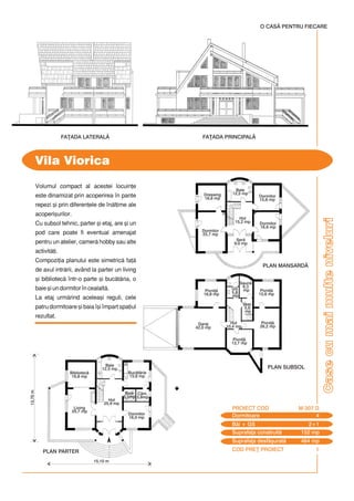 COD PRE} PROIECT I
Casecumaimulteniveluri
Volumul compact al acestei locuin]e
este dinamizat prin acoperirea `n pante
repezi [i prin diferen]ele de `nl]ime ale
acoperi[urilor.
Cu subsol tehnic, parter [i etaj, are [i un
pod care poate fi eventual amenajat
pentru un atelier, camer hobby sau alte
activit]i.
Compozi]ia planului este simetric fa]
de axul intrrii, având la parter un living
[i bibliotec `ntr-o parte [i buctria, o
baie [i un dormitor `n cealalt.
La etaj urmrind acelea[i reguli, cele
patru dormitoare [i baia `[i `mpart spa]iul
rezultat.
Vila Viorica
O CASÃ PENTRU FIECARE
FA}ADA LATERAL$ FA}ADA PRINCIPAL$
13,70m
Dormitoare 4
PROIECT COD M-307 D
Bi + GS 2+1
Suprafa]a construit 152 mp
Suprafa]a desf[urat 464 mp
15,10 m
PLAN PARTER
Living
25,7 mp
Bibliotec
16,8 mp
Baie
12,5 mp
Baie
12,5 mp
Dormitor
16,0 mp
Cm.
3,8mp
Buctrie
15,6 mp
Hol
25,9 mp
Baie
3,5mp
PLAN SUBSOL
Pivni]
16,8 mp
Pivni]
26,2 mp
Pivni]
13,7 mp
Garaj
42,0 mp
GS
5,8
mp
Saun
6,3
mp
Vest.
5,6
mp
Hol
10,4 mp
Hol
15,2 mp
Pivni]
15,6 mp
PLAN MANSARD$
Dressing
16,8 mp
Dormitor
15,6 mp
Dormitor
16,6 mp
Dormitor
25,7 mp
Ser
9,0 mp
 