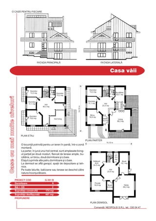 PROPUNERE
Comand: NEOPOLIS S.R.L. tel.: 330 04 47
Casecumaimulteniveluri
Casa vii
O CASÃ PENTRU FIECARE
Dormitoare 6
PROIECT COD G-301 B
Bi + GS 2
Suprafa]a construit 174 mp
Suprafa]a desf[urat 481 mp
O locuin] potrivit pentru un teren `n pant, `ntr-o zon
montan.
La parter, `n jurul unui hol central, sunt amplasate living-
ul par]ial pe dou niveluri, flancat de terase ample, bu-
ctria, un birou, dou dormitoare [i o baie.
Etajul cuprinde alte patru dormitoare [i o baie.
La demisol se afl garajul, spa]ii de depozitare [i teh-
nice.
Pe toate laturile, balcoane sau terase se deschid ctre
natura `nconjurtoare.
FA}ADA LATERALÅFA}ADA PRINCIPALÅ
PLAN DEMISOL
Hol
23,4 mp
Pivni]
18,8 mp Box
4,9 mp
Garaj
38,2 mp
CT
5,0
mp
Box
19,1 mp
Adpost
ALA
24,5 mp
Dormitor
13,3 mp
Dormitor
11,1 mp
Baie
5,1 mp
Birou
18,8 mp
Vestibul
4,9 mp
Buctrie
20,0 mp
PLAN PARTER
14,10m
14,10 m
Living
38,2 mp
Hol
23,3 mp
Baie
5,1 mp
PLAN ETAJ
Gol living
Dormitor
13,3 mp
Dormitor
18,8 mp
Dormitor
13,3 mp
Dormitor
11,1 mp Hol
40,3 mp
 