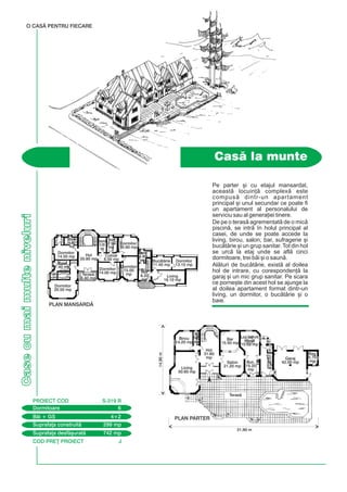 COD PRE} PROIECT J
Casecumaimulteniveluri
Pe parter [i cu etajul mansardat,
aceast locuin] complex este
compus dintr-un apartament
principal [i unul secundar ce poate fi
un apartament al personalului de
serviciu sau al genera]iei tinere.
De pe o teras agrementat de o mic
piscin, se intr `n holul principal al
casei, de unde se poate accede la
living, birou, salon, bar, sufragerie [i
buctrie [i un grup sanitar. Tot din hol
se urc la etaj unde se afl cinci
dormitoare, trei bi [i o saun.
Alturi de buctrie, exist al doilea
hol de intrare, cu coresponden] la
garaj [i un mic grup sanitar. Pe scara
ce porne[te din acest hol se ajunge la
al doilea apartament format dintr-un
living, un dormitor, o buctrie [i o
baie.
Cas la munte
O CASÃ PENTRU FIECARE
14,90m
31,90 m
Dormitoare 6
PROIECT COD S-319 R
Bi + GS 4+2
Suprafa]a construit 299 mp
Suprafa]a desf[urat 742 mp
PLAN PARTER
PLAN MANSARDÃ
Hol
20.80 mp
Dormitor
14.50 mp
Dormitor
14.00 mp
Buctrie
11.40 mp
Dormitor
13.10 mp
Living
16.10 mp
Dormitor
15.00
mp
Dormitor
15.60 mp
Culoar
8.50 mp
Hol
6.20
mp
Saun
5.00
mp
Baie
7.00
mp
Baie
4.80
mp
Baie
4.80
mp
Dormitor
20.50 mp
2.6
Baie
7.40 mp
Living
50.60 mp
Birou
14.20 mp
Hol
31.60
mp
Salon
21.20 mp
Bar
15.50 mp
Loc servit
masa
15.50 mp
Buc.
15.20
mp
Garaj
42.00 mp
GS
2.80
mp
Mag.
5.70
mp
Teras
Teras
6.40 mp
 