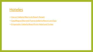 Hoteles
• VamarVallarta Marina & Beach Resort
• CasaMagna Marriott PuertoVallarta Resort and Spa
• EmperadorVallarta Beachfront Hotel and Suites
 