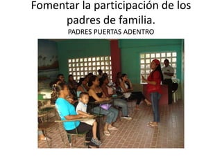 Fomentar la participación de los
padres de familia.
PADRES PUERTAS ADENTRO