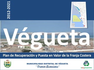 2012-2021




Végueta
            MUNICIPALIDAD DISTRITAL DE VÉGUETA
                   ¨ Distrito Ecoturístico¨
                       hant21@yahoo.com
 