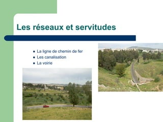 Les réseaux et servitudes

       La ligne de chemin de fer
       Les canalisation
       La voirie
 