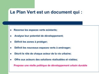 Le Plan Vert est un document qui :


   Recense les espaces verts existants;

   Analyse leur potentiel de développement...