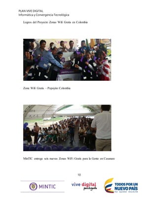 PLAN VIVE DIGITAL
Informática y Convergencia Tecnológica
10
Logros del Proyecto Zonas Wifi Gratis en Colombia
Zona Wifi Gratis – Popayán Colombia
MinTIC entrega seis nuevas Zonas WiFi Gratis para la Gente en Casanare
 