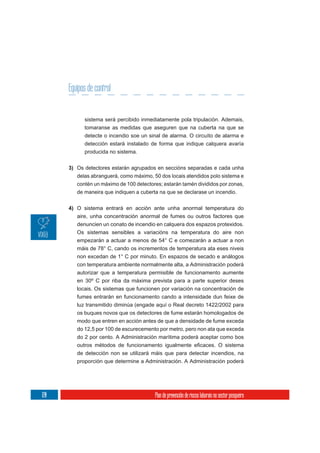 Equipos de control


            sistema será percibido inmediatamente pola tripulación. Ademais,
            tomaranse as medidas que aseguren que na cuberta na que se
            detecte o incendio soe un sinal de alarma. O circuíto de alarma e
            detección estará instalado de forma que indique calquera avaría
            producida no sistema.


      3) Os detectores estarán agrupados en seccións separadas e cada unha
         delas abranguerá, como máximo, 50 dos locais atendidos polo sistema e
         contén un máximo de 100 detectores; estarán tamén divididos por zonas,
         de maneira que indiquen a cuberta na que se declarase un incendio.


      4) O sistema entrará en acción ante unha anormal temperatura do
         aire, unha concentración anormal de fumes ou outros factores que
         denuncien un conato de incendio en calquera dos espazos protexidos.
         Os sistemas sensibles a variacións na temperatura do aire non
         empezarán a actuar a menos de 54° C e comezarán a actuar a non
         máis de 78° C, cando os incrementos de temperatura ata eses niveis
         non excedan de 1° C por minuto. En espazos de secado e análogos
         con temperatura ambiente normalmente alta, a Administración poderá
         autorizar que a temperatura permisible de funcionamento aumente
         en 30º C por riba da máxima prevista para a parte superior deses
         locais. Os sistemas que funcionen por variación na concentración de
         fumes entrarán en funcionamento cando a intensidade dun feixe de
         luz transmitido diminúa (engade aquí o Real decreto 1422/2002 para
         os buques novos que os detectores de fume estarán homologados de
         modo que entren en acción antes de que a densidade de fume exceda
         do 12,5 por 100 de escurecemento por metro, pero non ata que exceda
         do 2 por cento. A Administración marítima poderá aceptar como bos

         de detección non se utilizará máis que para detectar incendios, na
         proporción que determine a Administración. A Administración poderá




120                                       Plan de prevención de riscos laborais no sector pesqueiro
 