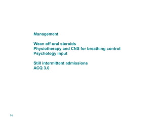 14
Management
Wean off oral steroids
Physiotherapy and CNS for breathing control
Psychology input
Still intermittent admis...