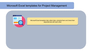 Microsoft Excel templates for Project Management
Microsoft Excel templates help collect data, schedule them and check their
dependencies with each other
 