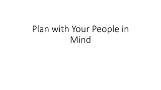 Plan with Your People in
Mind
 