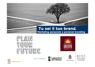 Lecce, 11 ottobre 2013

Tu sei il tuo brand.

Marketing personale e personal branding

Lecce, 11 ottobre 2013
Stefano Principato

 