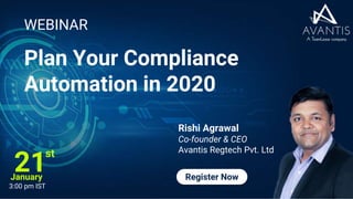 Plan Your Compliance
Automation in 2020
WEBINAR
Rishi Agrawal
Co-founder & CEO
Avantis Regtech Pvt. Ltd
Register Now
21
st
January
3:00 pm IST
 