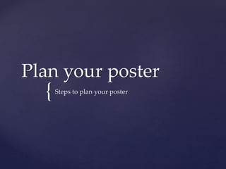 {
Plan your poster
Steps to plan your poster
 