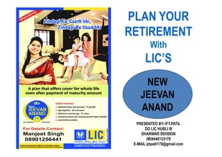 PLAN YOUR
RETIREMENT
With

LIC’S
NEW
JEEVAN
ANAND
PRESENTED BY:-P.T.PATIL
DO LIC HUBLI III
DHARWAR DIVISION
(M)9448133179
E-MAIL:ptpatil179@gmail.com

 