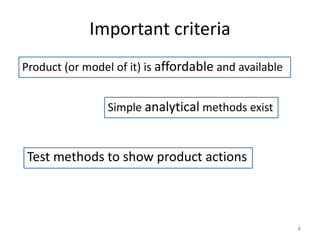 Important criteria
Product (or model of it) is affordable and available
Simple analytical methods exist
Test methods to show product actions
4
 