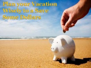 Plan your Vacation
Wisely to a Save
Some Dollars
 