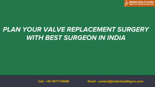 PLAN YOUR VALVE REPLACEMENT SURGERY
WITH BEST SURGEON IN INDIA
Email - contact@indianhealthguru.com
Call - +91-9371136499
 