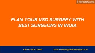 PLAN YOUR VSD SURGERY WITH
BEST SURGEONS IN INDIA
Email - contact@indianhealthguru.com
Call - +91-9371136499
 