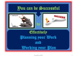 You can be Successful
by

Effectively
Planning your Work
and
Working your Plan
Vasudevan SNDT

1

 