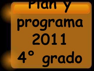 Plan y
programa
2011
4° grado
 