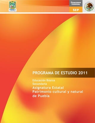 Educación Básica
Secundaria
Asignatura Estatal
Patrimonio cultural y natural
de Puebla
PROGRAMA DE ESTUDIO 2011
 