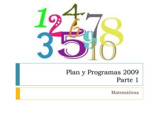 Plan y Programas 2009
               Parte 1
             Matemáticas
 