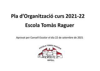 Pla d’Organització curs 2021-22
Escola Tomàs Raguer
Aprovat per Consell Escolar el dia 22 de setembre de 2021
 