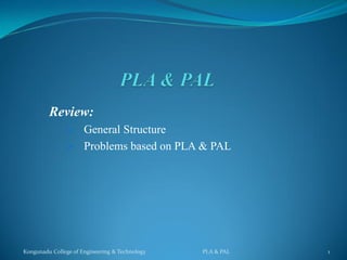 Review:
 General Structure
 Problems based on PLA & PAL
Kongunadu College of Engineering & Technology PLA & PAL 1
 