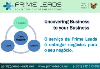 + Leads               Uncovering Business
                                  to your Business
          O seu
         Negócio               O serviço da Prime Leads
+Lucro             +Clientes   é entregar negócios para
                               o seu negócio.
 