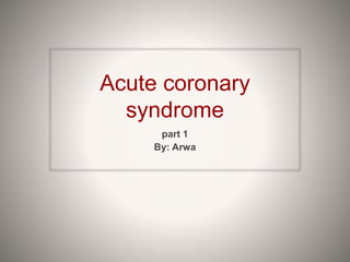 Acute coronary
syndrome
part 1
By: Arwa
 