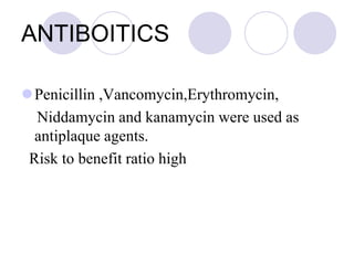 ANTIBOITICS
Penicillin ,Vancomycin,Erythromycin,
Niddamycin and kanamycin were used as
antiplaque agents.
Risk to benefit ratio high
 